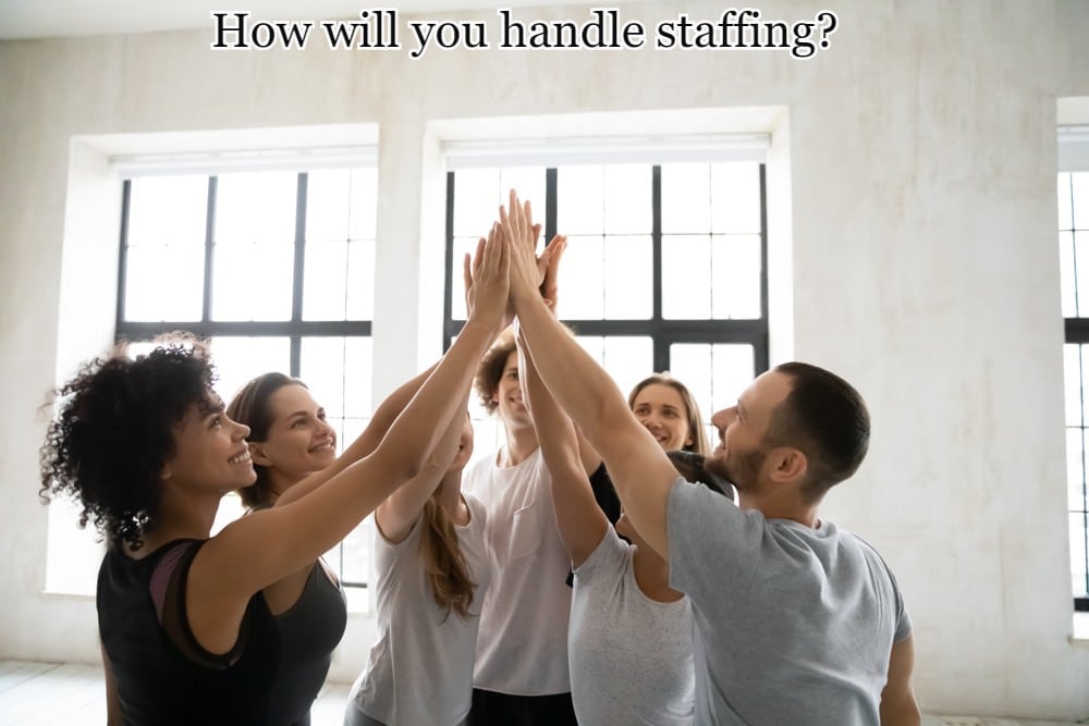 How will you handle staffing?