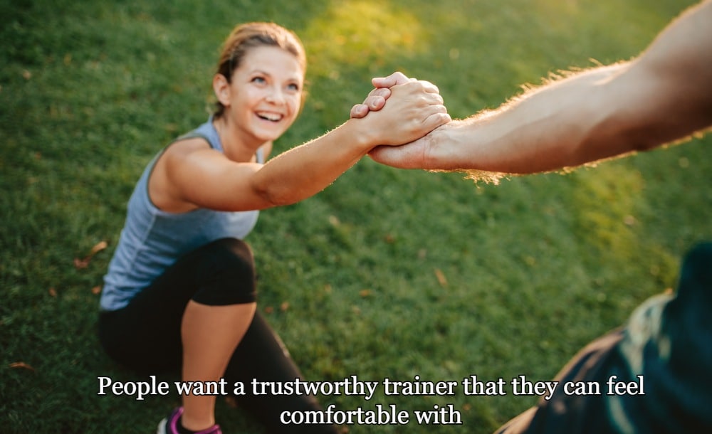Turning Prospective Personal Training Clients Into Paying Ones 17 People want a trustworthy trainer that they can feel comfortable with
