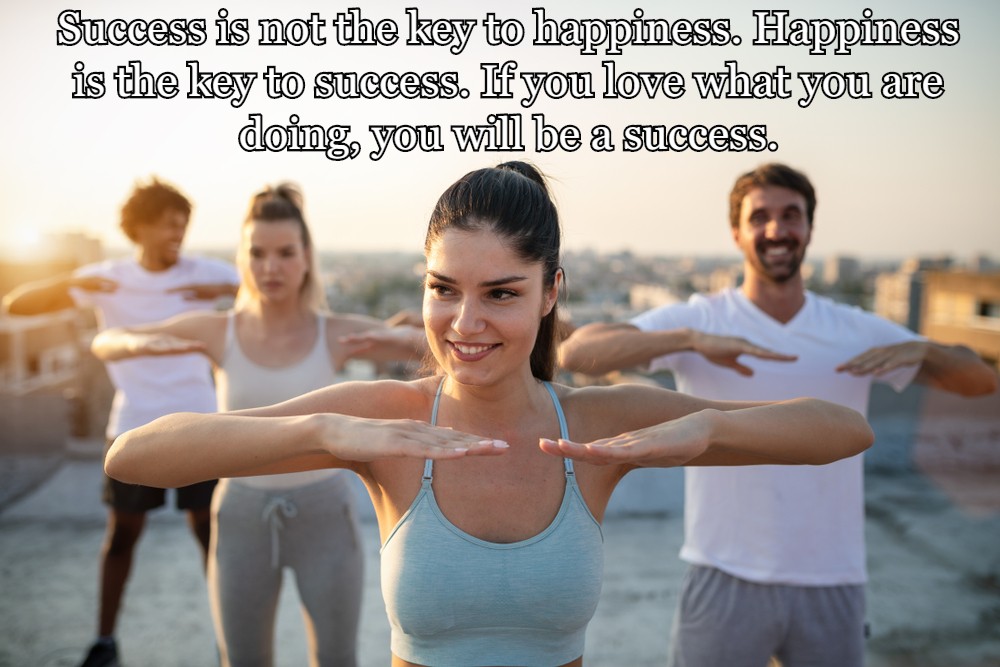 Personal Trainer Quotes - The Best Ones In The Business 13 Success is not the key to happiness. Happiness is the key to success. If you love what you are doing, you will be a success.