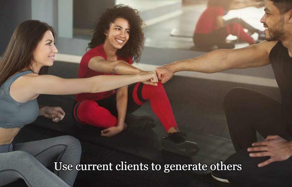 Turning Prospective Personal Training Clients Into Paying Ones 21 Use current clients to generate others